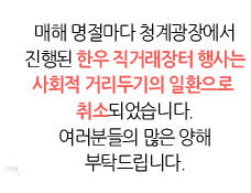 매해 명절마다 청계광장에서 진행된 한우 직거래장터 행사는 사회적 거리두기의 일환으로 취소되었습니다. 여러분들의 많은 양해 부탁드립니다.