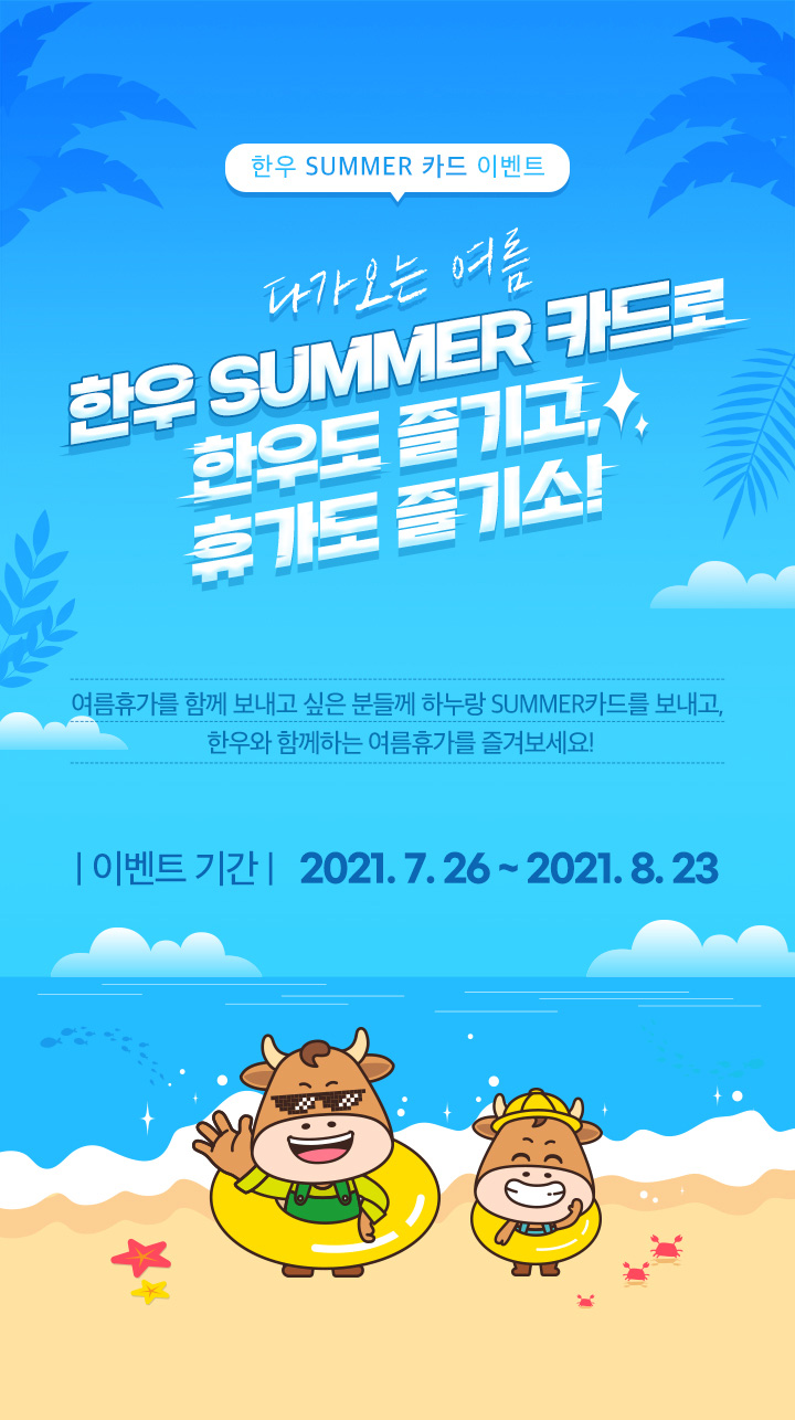 한우 SUMMER 카드 이벤트  - 다가오는 여름 한우 SUMMER 카드로 한우도 즐기고, 휴가도 즐기소! / 여름휴가를 함께 보내고 싶은 분들께 하누랑 SUMMER카드를 보내고, 한우와 함께하는 여름휴가를 즐겨보세요! / 이벤트 기간 : 2021.7.26 ~ 2021.8.23