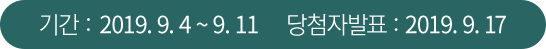 기간: 2019.9.4~9.11 당첨자발표: 2019.9.17