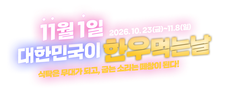 11월 1일 대한민국이 한우먹는날 — 2026.10.23(금) ~ 2026.11.08(일) · 식탁은 무대가 되고, 굽는 소리는 떼창이 된다!