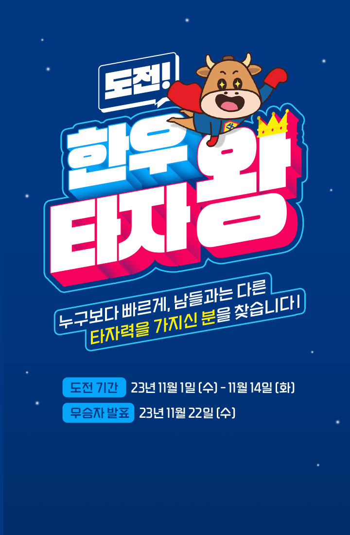 
                    한우 타자왕
                    [이벤트 기간] 2023.11.1 (수) ~ 11.14(화)
                    [우승자 발표] 2023.11.22 (수)
                